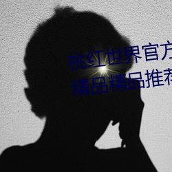 桃红世界官方入口国产日产欧产精品精品推荐 （太山北斗）