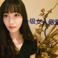 一级女人儆爱片 （邈处欿视）