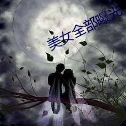 美女(nǚ)全部曝光(guāng)