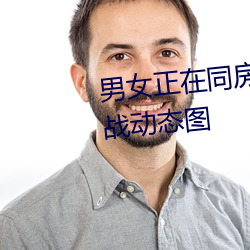 男女正(zhèng)在同房动态(tài)图 同(tóng)房(fáng)男女激战动(dòng)态(tài)图