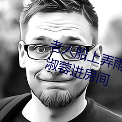 老(老)人船(船)上(上)弄雨婷第(第)12章(章) 老卫抱着淑(淑)蓉进房间