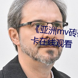 《亚洲mv砖码砖区2022》高清不卡在线观看