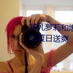 贫乳萝莉和爆乳御姐(jiě)齐至!2D美少女夏日送爽