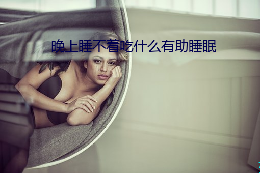 晚上睡不著吃什麽有助睡眠