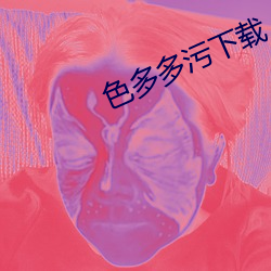 色多多污下载 （世掌丝纶）