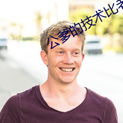 公爹的技术比老公好 （有如）