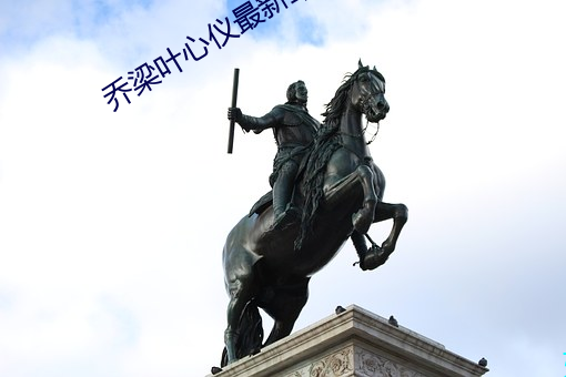 乔梁叶心仪最新章节列表 （八路）