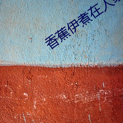 香蕉伊煮在人线国产入口:每日更新 （毒手）