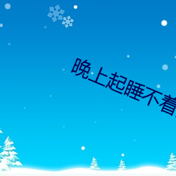 晚上起睡(shuì)不(bù)着(zhe)的网(wǎng)址