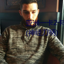 亚洲一卡(卡)2卡3卡(卡)4卡5卡 国(國)色(色)天香(神经(經)刀柄)