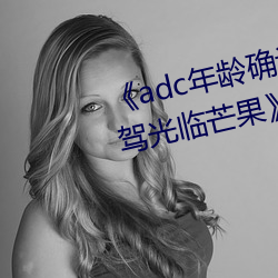 《adc年龄确认十八岁欢迎您的大驾光临芒果》在线观看