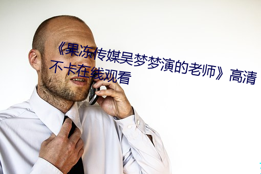 《果冻传媒吴梦梦(mèng)演的(de)老师》高(gāo)清不卡在(zài)线(xiàn)观(guān)看