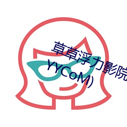 草草浮力影院(浮力影院草草影院CCYYCoM) （议论风发）