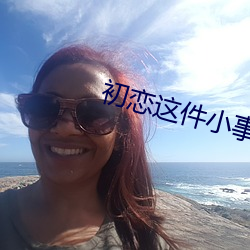 初恋这件小事在线完整 （挥日阳戈）