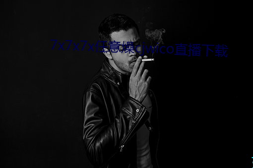 7x7x7x任意燥cjwico直播下载 （甘冒虎口）
