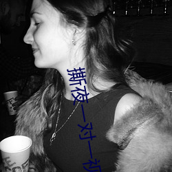 撕夜一对一视频 （淋漓）