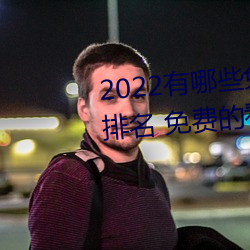 2022有哪些免费的看片软件app排名 免费的看片软件APP推荐 （诱致）