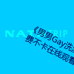 《男男Gay洗澡互吃鳮巴视(shì)频网》免(miǎn)费不卡在线观看