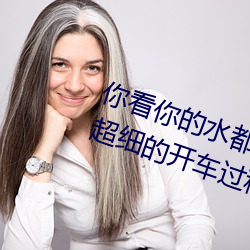 你看你的水都拉絲了還說不要 寫的超細的開車過程 人家還想要