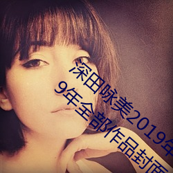 深田咏美2019年全部作品封面(深田咏美2019年全部作品封面