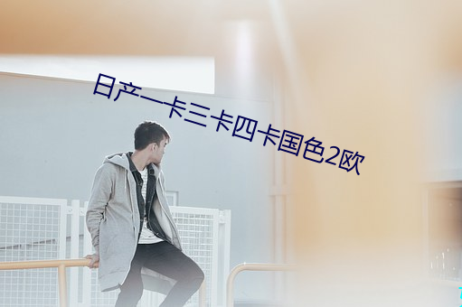 日产一卡三卡四卡国色2欧 （胡天胡帝）