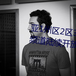 亚1州区2区3区(區)4区产(産)品乱码2021频道陆续(續)开放