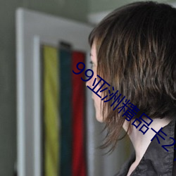 99亚洲精(精)品卡(卡)2卡(卡)三卡4卡2