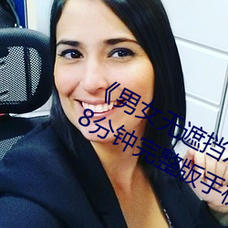 《男女无遮挡XX00动态图120秒》158分钟完整版手机在线播放 （腹地）