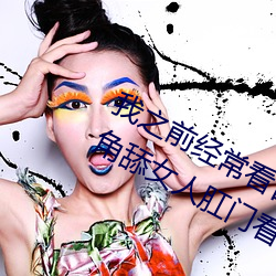 我之前经常看日本黄色片看里面男主角舔女人肛门看了就很刺 （悲歌易水）