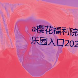 a樱花福利院院高清伊甸精品伊甸乐园入口2023