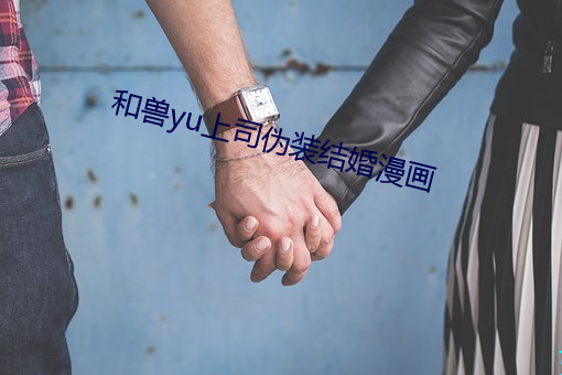 和兽yu上司伪装结婚漫画