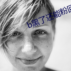 b黑了还能粉回来(來)吗