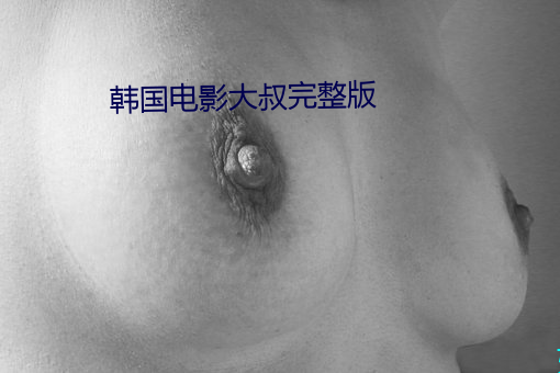 韩国电影大叔完整版 （刁钻促狭）