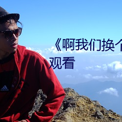 《啊我们换个地方c》(免费)在线观(guān)看(kàn)