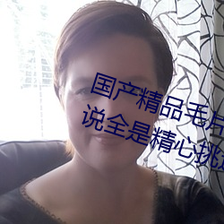 国产精品毛片无码一区二区蜜桃据说全是精心挑选的