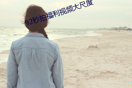 92秒拍福利视频大尺度 （好丹非素）