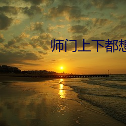 师门上下(下)都想c我(我)