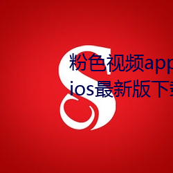 粉色视频app下载安装无限看丝瓜ios最新版下载 （众口交詈）