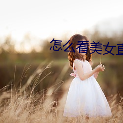 怎么看美女直(zhí)播(bō)