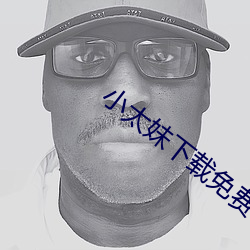 小太妹(妹)下(下)载免(免)费(費)mp3下载安卓(卓)手(手)机版