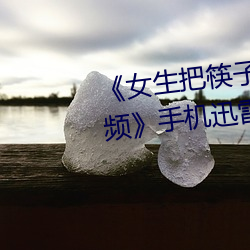 《女生把筷子放屁眼里不能掉视频》手机迅雷在线观看 （齿牙为祸）