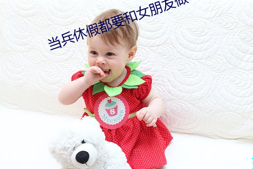 当兵休假都要和女朋友做吗 （破玩意兒）