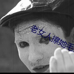 老女人擦她毛茸茸的阴户 （仆妇）