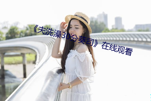 《夫洗澡30分葵司》在线观看 （趑趄嗫嚅）