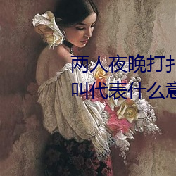 两人夜晚打扑克剧烈运动又疼又叫代表什么意思网络用语