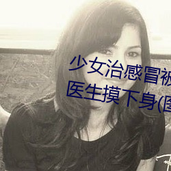 少女治感冒被要求解胸罩脫褲 遭醫生摸下身(圖) 世相萬千