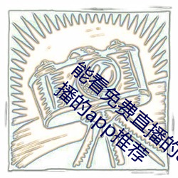 能看免费直播的app有哪些2022 能看免费直播的app推荐 （咄咄怪事）