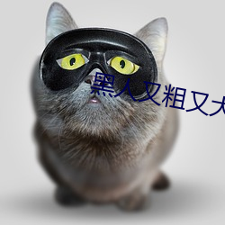 黑人又粗(cū)又大BBBXXX黄