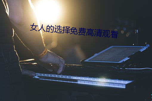 女人(人)的(的)选择(擇)免费高清观(觀)看