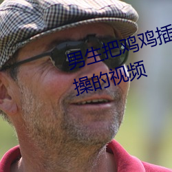 男生把鸡鸡插进女生的阴道里使劲操的视频